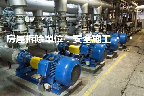 房屋拆除單位：安全施工，責任至上
